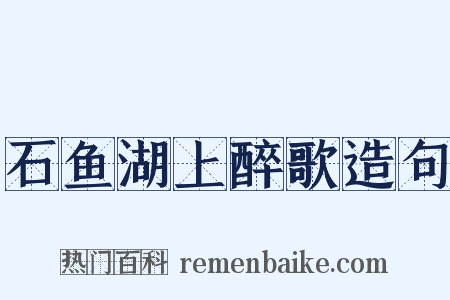 石鱼湖上醉歌造句是什么意思的图片